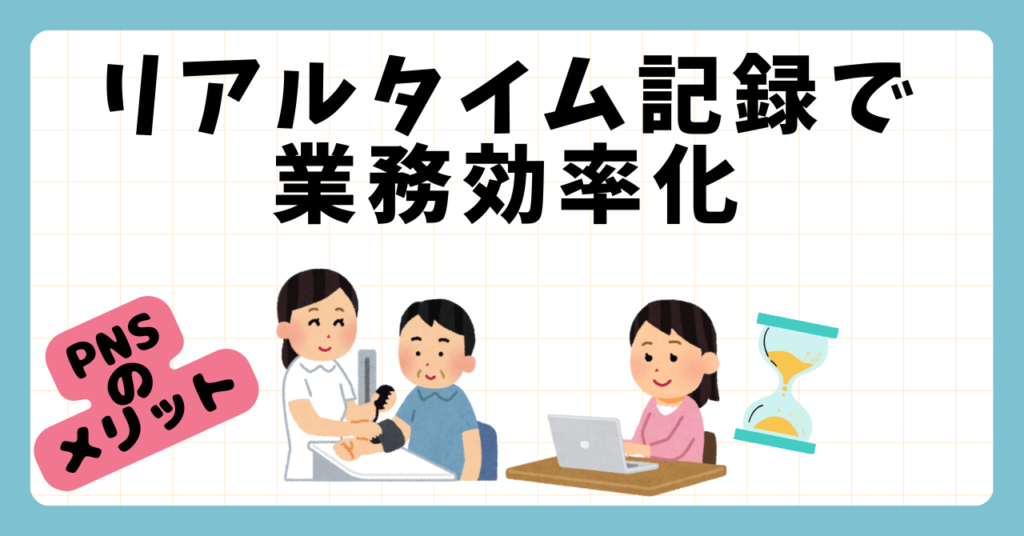 PNS看護方式のメリット　リアルタイム記録で業務効率化