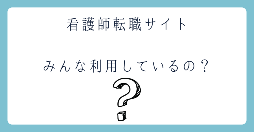 看護師転職サイトはみんな利用してるの？